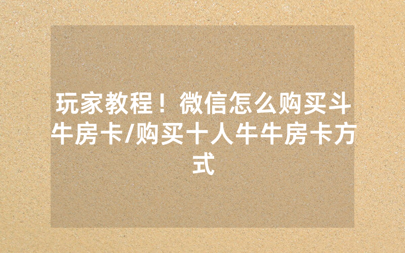 玩家教程！微信怎么购买斗牛房卡/购买十人牛牛房卡方式