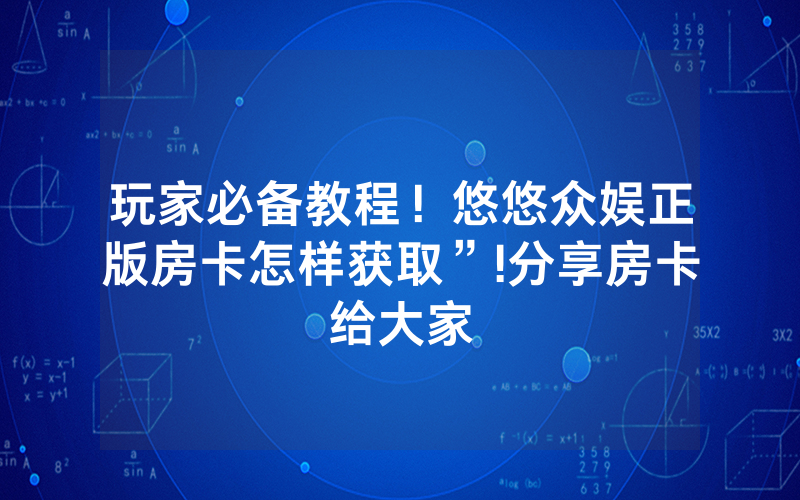 玩家必备教程！悠悠众娱正版房卡怎样获取”!分享房卡给大家