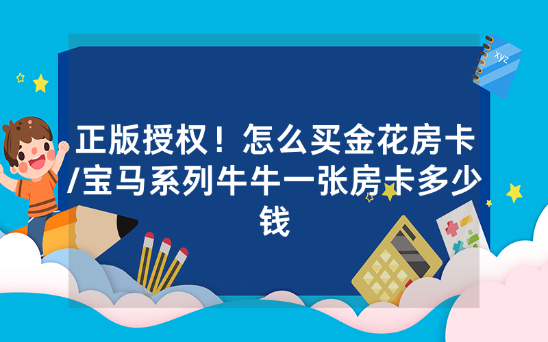 正版授权！怎么买金花房卡/宝马系列牛牛一张房卡多少钱