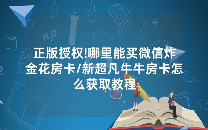 正版授权!哪里能买微信炸金花房卡/新超凡牛牛房卡怎么获取教程