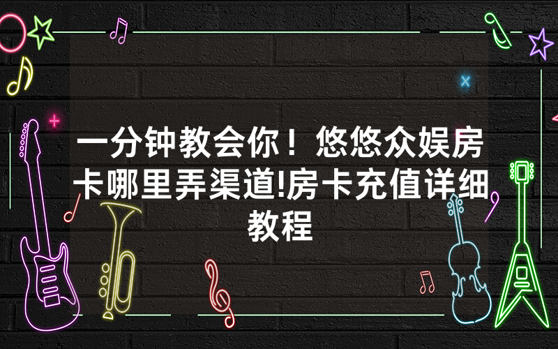 一分钟教会你！悠悠众娱房卡哪里弄渠道!房卡充值详细教程