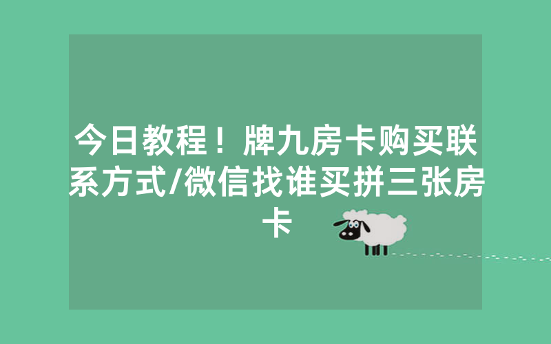 今日教程！牌九房卡购买联系方式/微信找谁买拼三张房卡