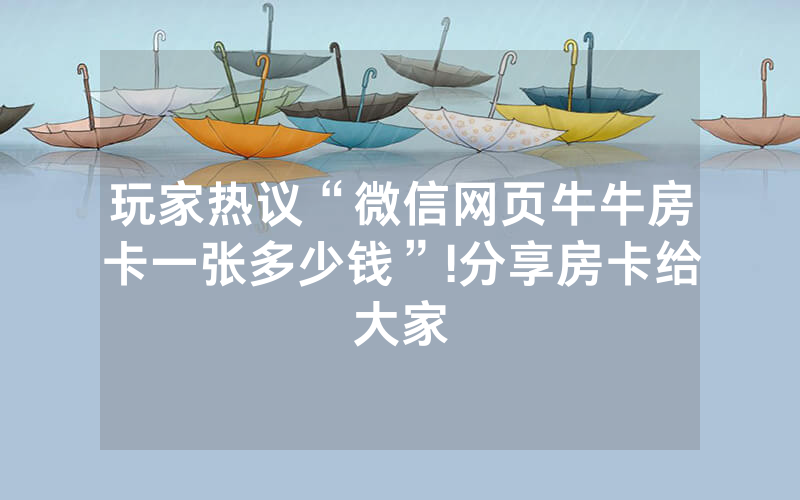 玩家热议“微信网页牛牛房卡一张多少钱”!分享房卡给大家