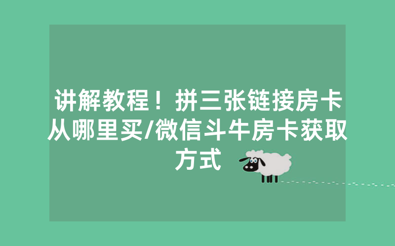 讲解教程！拼三张链接房卡从哪里买/微信斗牛房卡获取方式