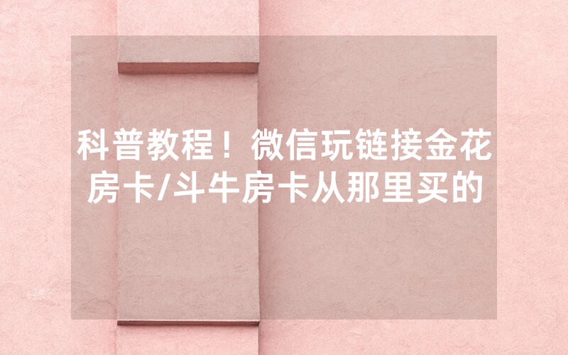 科普教程！微信玩链接金花房卡/斗牛房卡从那里买的