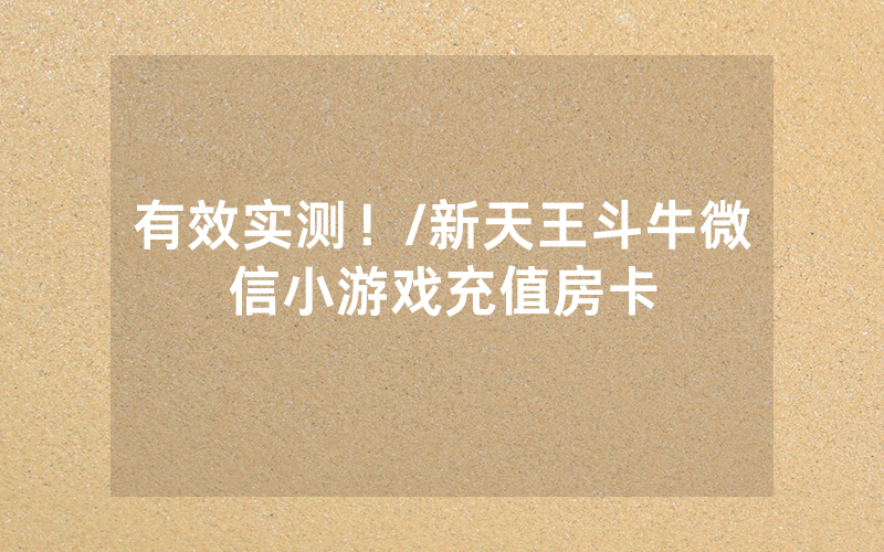有效实测！/新天王斗牛微信小游戏充值房卡