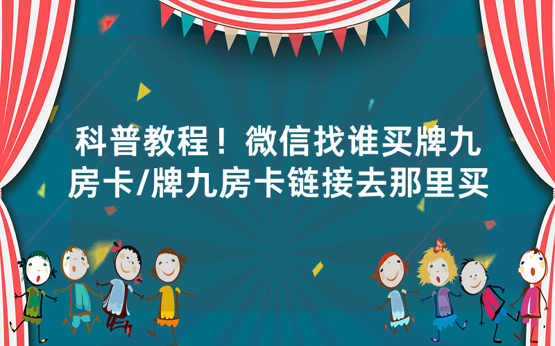 科普教程！微信找谁买牌九房卡/牌九房卡链接去那里买