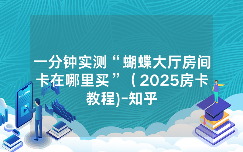 一分钟实测“蝴蝶大厅房间卡在哪里买”（2025房卡教程)-知乎