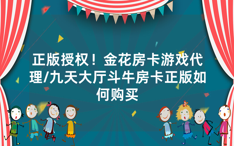 正版授权！金花房卡游戏代理/九天大厅斗牛房卡正版如何购买