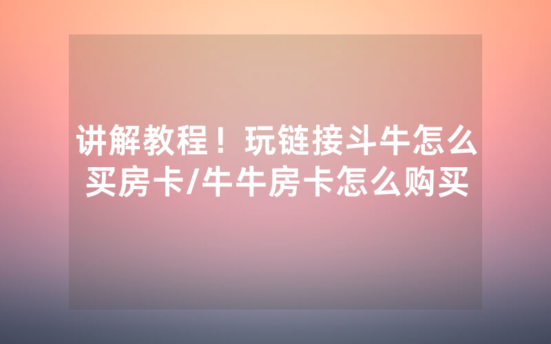 讲解教程！玩链接斗牛怎么买房卡/牛牛房卡怎么购买