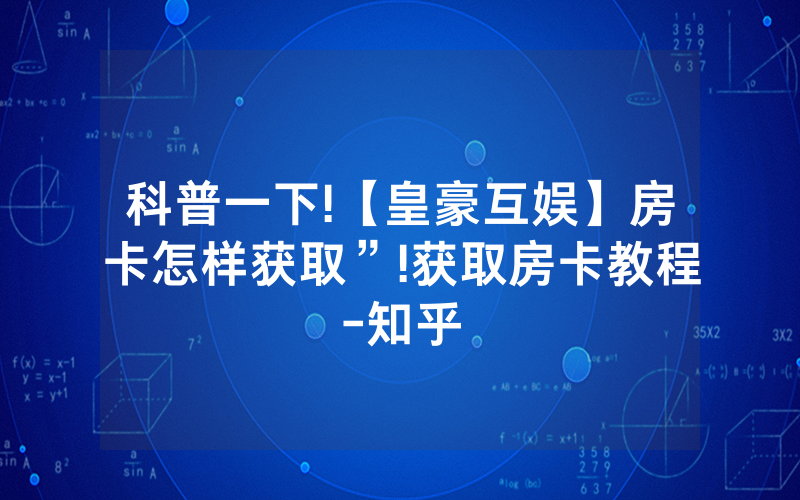 科普一下!【皇豪互娱】房卡怎样获取”!获取房卡教程-知乎