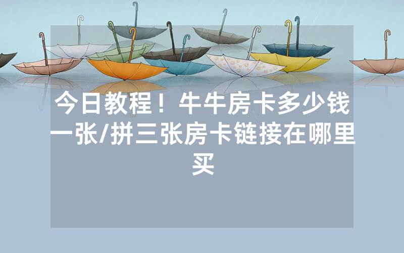 今日教程！牛牛房卡多少钱一张/拼三张房卡链接在哪里买