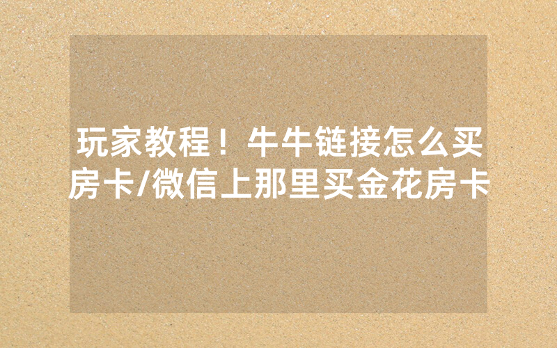 玩家教程！牛牛链接怎么买房卡/微信上那里买金花房卡