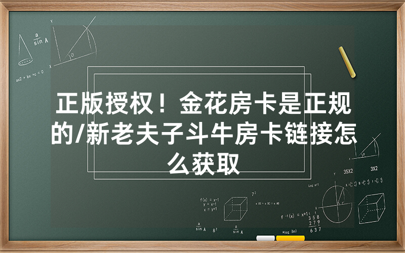 正版授权！金花房卡是正规的/新老夫子斗牛房卡链接怎么获取