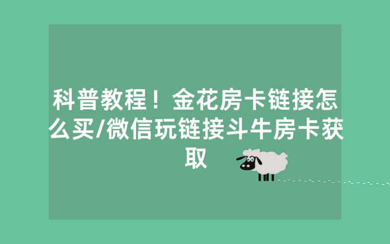 科普教程！金花房卡链接怎么买/微信玩链接斗牛房卡获取