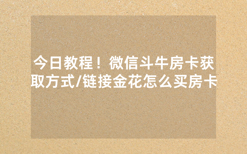 今日教程！微信斗牛房卡获取方式/链接金花怎么买房卡