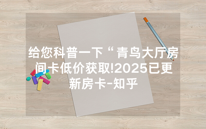 给您科普一下“青鸟大厅房间卡低价获取!2025已更新房卡-知乎