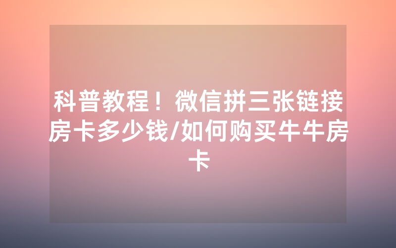 科普教程！微信拼三张链接房卡多少钱/如何购买牛牛房卡