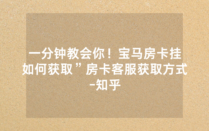 一分钟教会你！宝马房卡挂如何获取”房卡客服获取方式-知乎