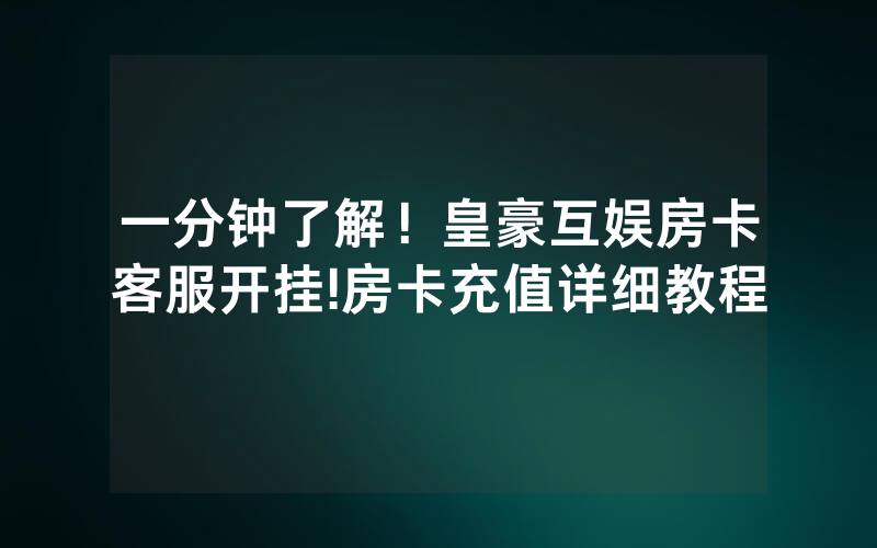 一分钟了解！皇豪互娱房卡客服开挂!房卡充值详细教程