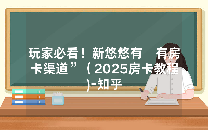 玩家必看！新悠悠有沒有房卡渠道”（2025房卡教程)-知乎