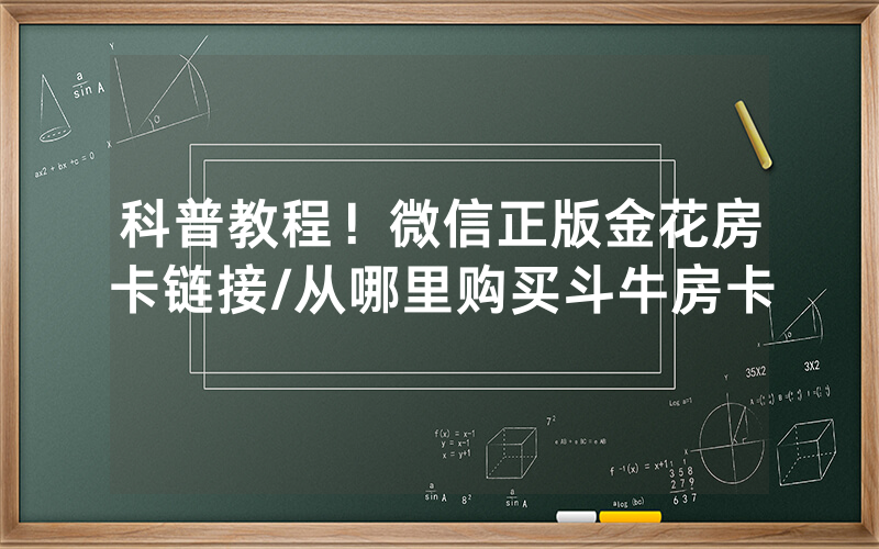 科普教程！微信正版金花房卡链接/从哪里购买斗牛房卡