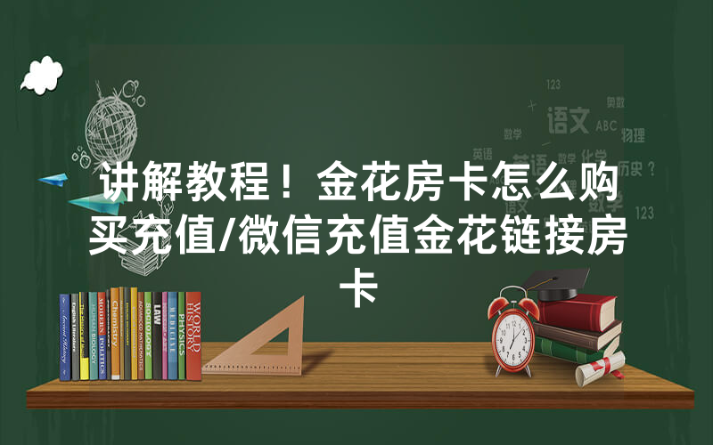 讲解教程！金花房卡怎么购买充值/微信充值金花链接房卡