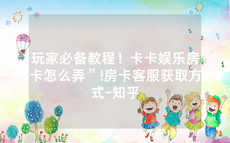 玩家必备教程！卡卡娱乐房卡怎么弄”!房卡客服获取方式-知乎