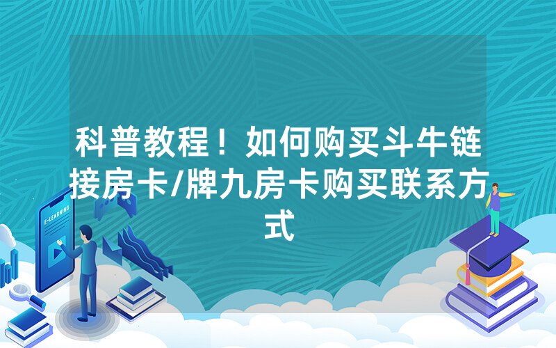 科普教程！如何购买斗牛链接房卡/牌九房卡购买联系方式