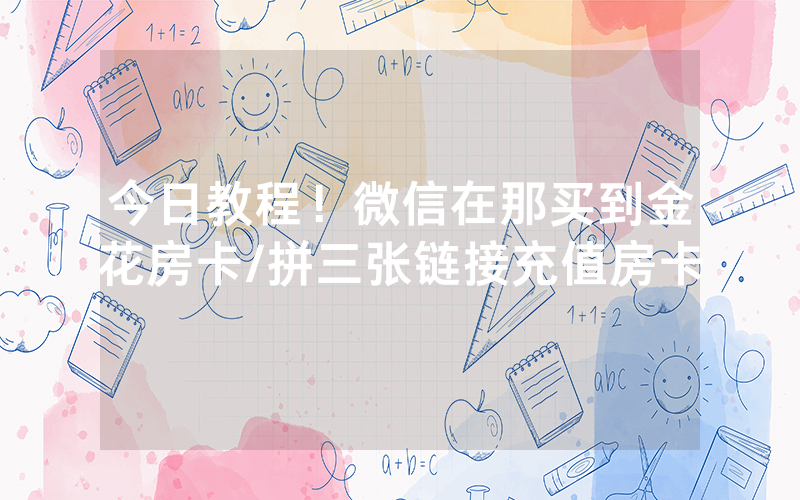今日教程！微信在那买到金花房卡/拼三张链接充值房卡
