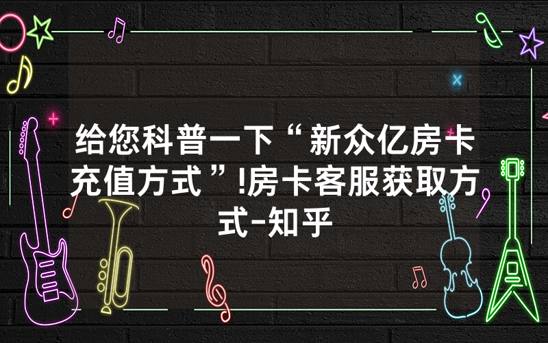 给您科普一下“新众亿房卡充值方式”!房卡客服获取方式-知乎