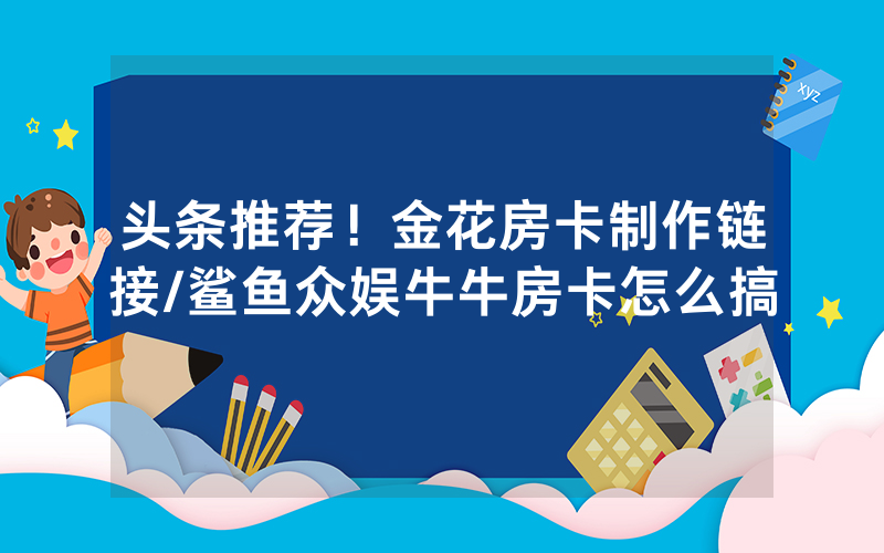 头条推荐！金花房卡制作链接/鲨鱼众娱牛牛房卡怎么搞