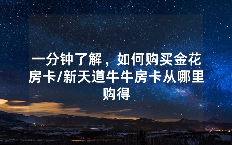 一分钟了解，如何购买金花房卡/新天道牛牛房卡从哪里购得