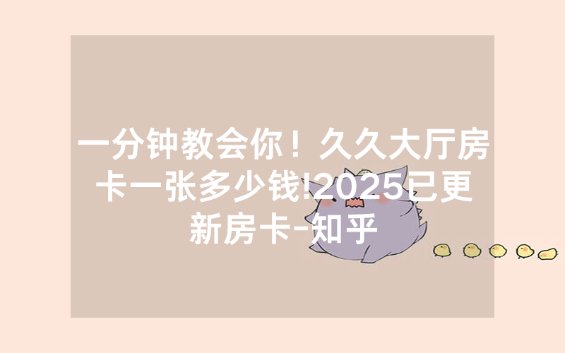 一分钟教会你！久久大厅房卡一张多少钱!2025已更新房卡-知乎