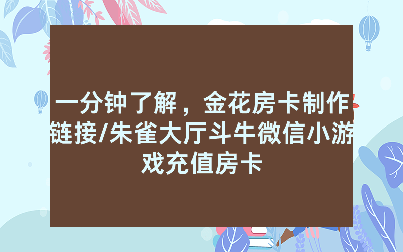一分钟了解，金花房卡制作链接/朱雀大厅斗牛微信小游戏充值房卡