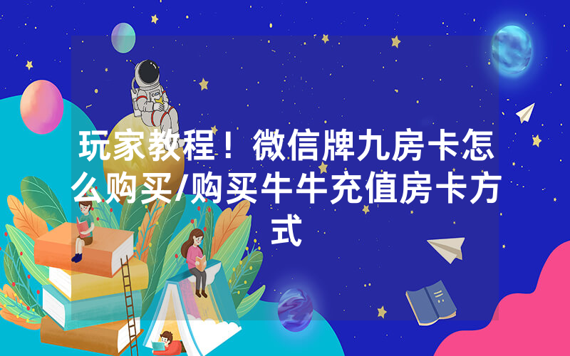 玩家教程！微信牌九房卡怎么购买/购买牛牛充值房卡方式
