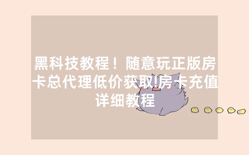 黑科技教程！随意玩正版房卡总代理低价获取!房卡充值详细教程