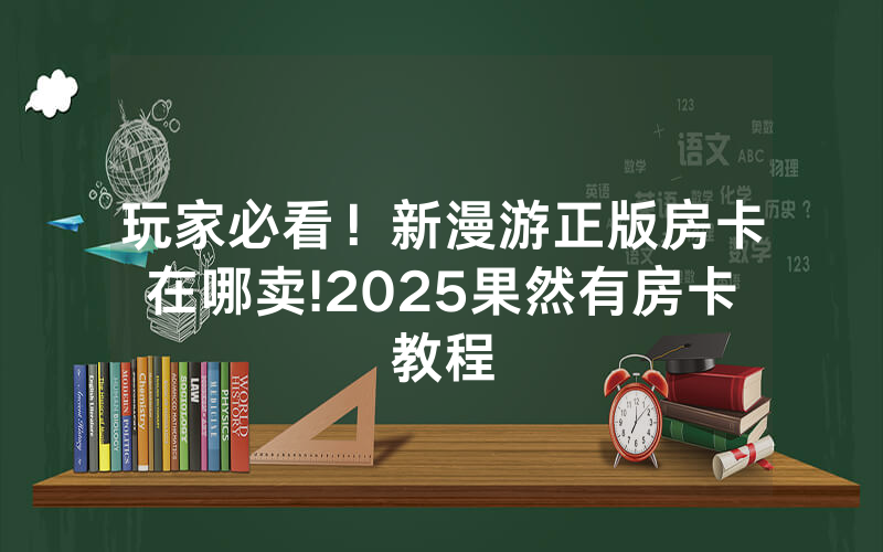 玩家必看！新漫游正版房卡在哪卖!2025果然有房卡教程