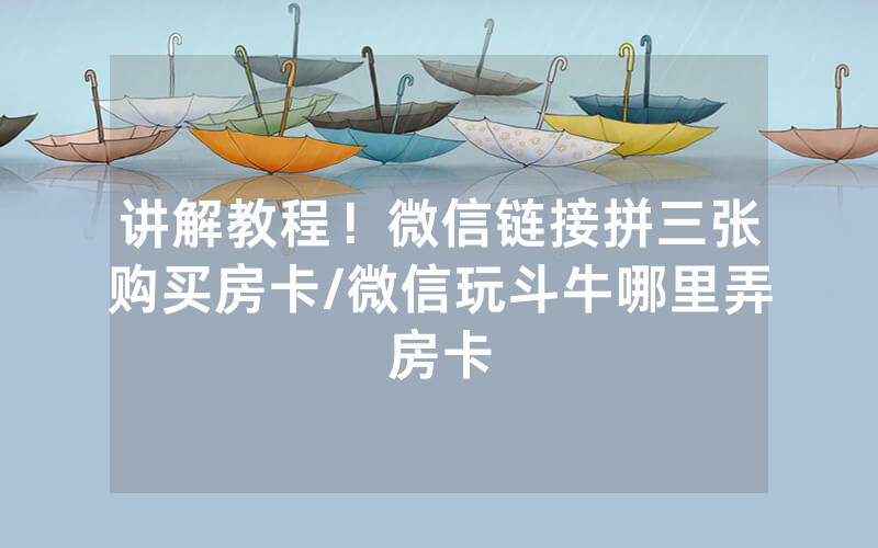 讲解教程！微信链接拼三张购买房卡/微信玩斗牛哪里弄房卡