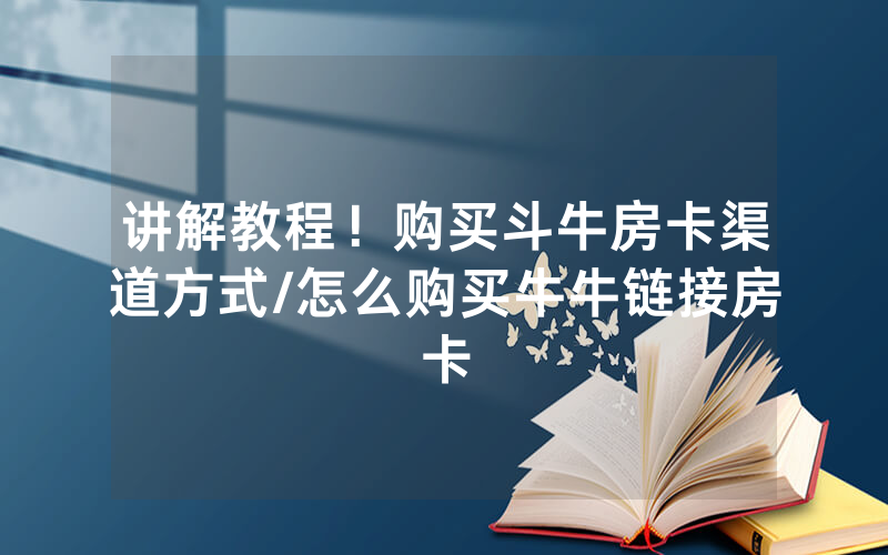 讲解教程！购买斗牛房卡渠道方式/怎么购买牛牛链接房卡