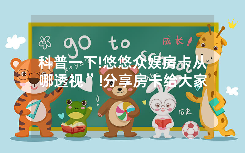 科普一下!悠悠众娱房卡从哪透视”!分享房卡给大家