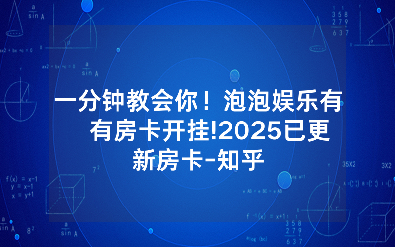 一分钟教会你！泡泡娱乐有沒有房卡开挂!2025已更新房卡-知乎