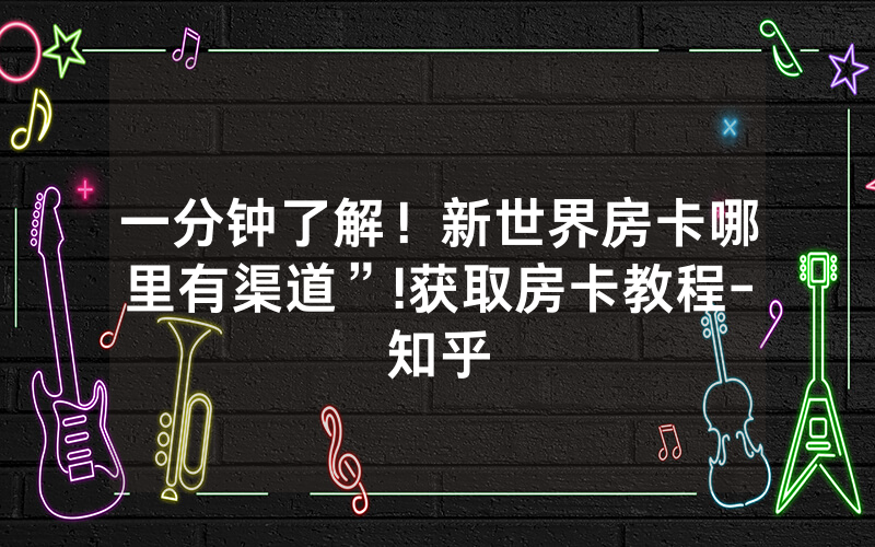 一分钟了解！新世界房卡哪里有渠道”!获取房卡教程-知乎