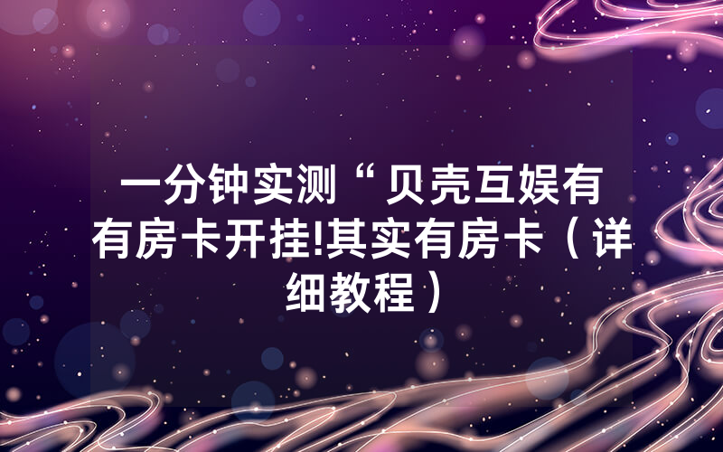 一分钟实测“贝壳互娱有沒有房卡开挂!其实有房卡（详细教程）