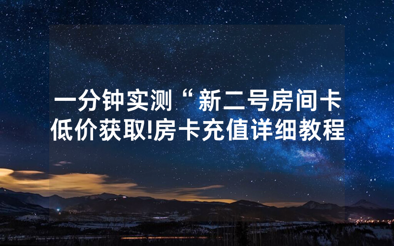一分钟实测“新二号房间卡低价获取!房卡充值详细教程