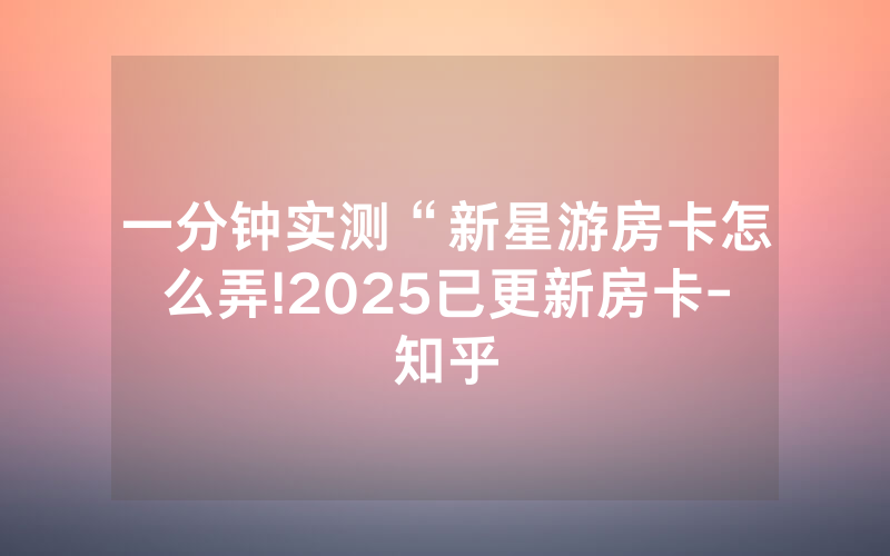 一分钟实测“新星游房卡怎么弄!2025已更新房卡-知乎