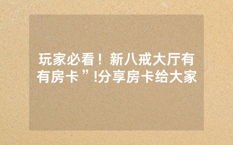 玩家必看！新八戒大厅有沒有房卡”!分享房卡给大家