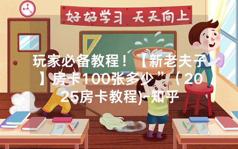 玩家必备教程！【新老夫子】房卡100张多少”（2025房卡教程)-知乎
