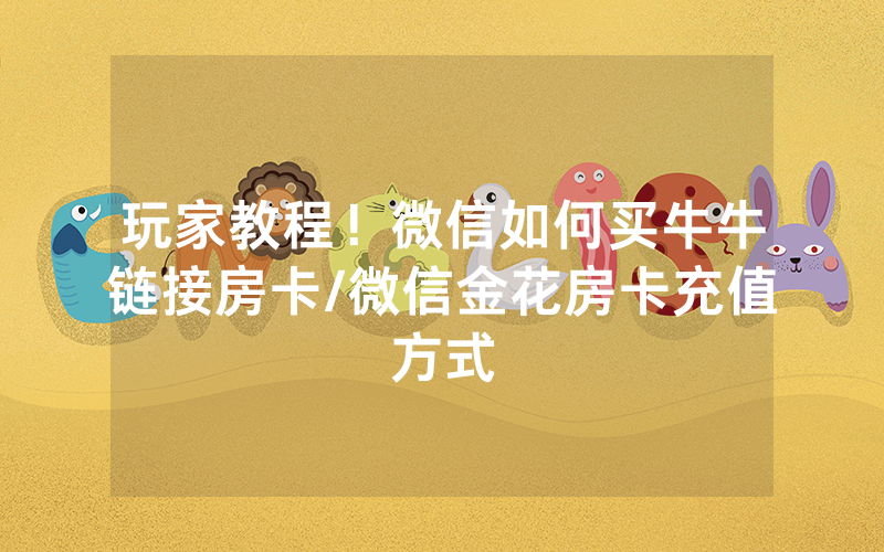 玩家教程！微信如何买牛牛链接房卡/微信金花房卡充值方式