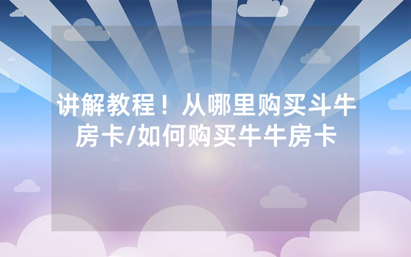 讲解教程！从哪里购买斗牛房卡/如何购买牛牛房卡